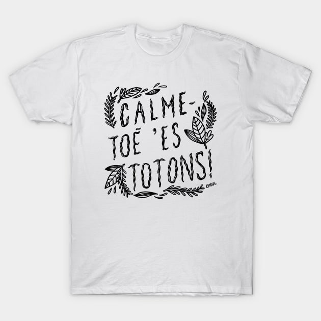 Calme-toé 'es totons! T-Shirt by christinelemus